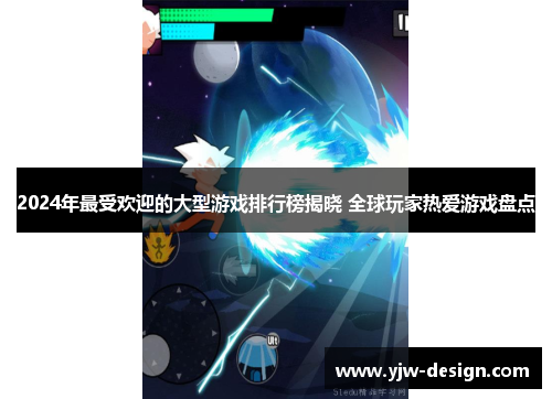 2024年最受欢迎的大型游戏排行榜揭晓 全球玩家热爱游戏盘点 2024年最受欢迎的大型游戏排行榜揭晓 全球玩家热爱游戏盘点
