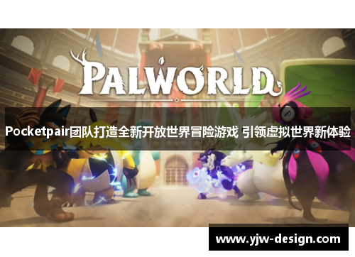 Pocketpair团队打造全新开放世界冒险游戏 引领虚拟世界新体验