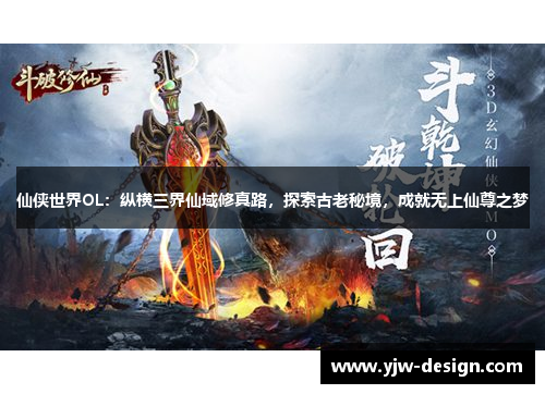 仙侠世界OL:纵横三界仙域修真路,探索古老秘境,成就无上仙尊之梦 仙侠世界OL:纵横三界仙域修真路,探索古老秘境,成就无上仙尊之梦